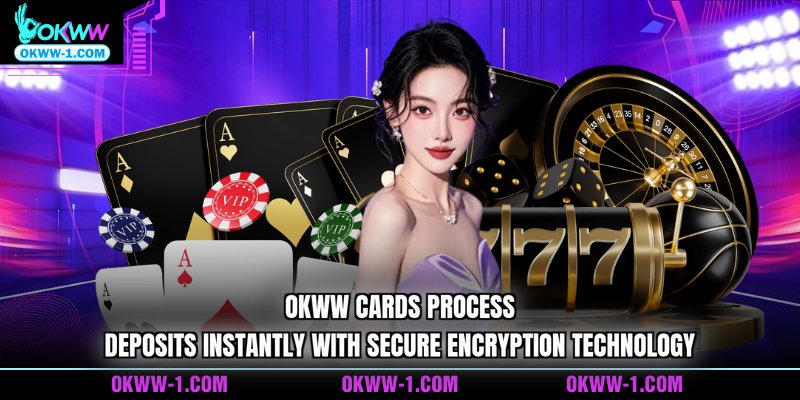 OKWW cards process deposits instantly with secure encryption technology
