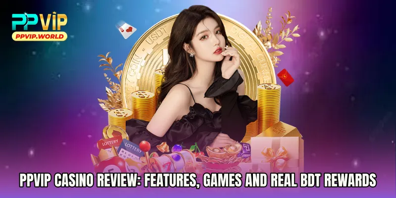 PPVIP Casino Review: Features, Games and Real BDT Rewards