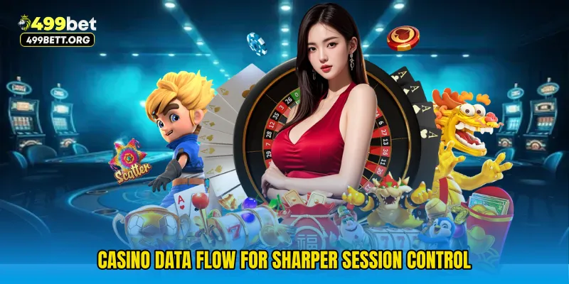 Casino data flow for sharper session control
